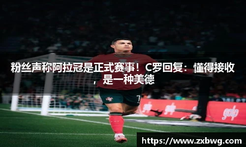 粉丝声称阿拉冠是正式赛事！C罗回复：懂得接收，是一种美德