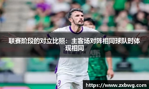 联赛阶段的对立比照：主客场对阵相同球队时体现相同