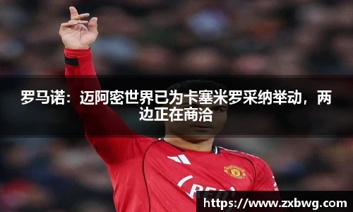 罗马诺：迈阿密世界已为卡塞米罗采纳举动，两边正在商洽